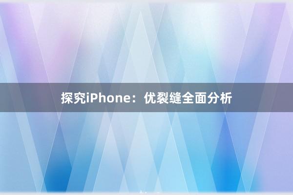 探究iPhone：优裂缝全面分析