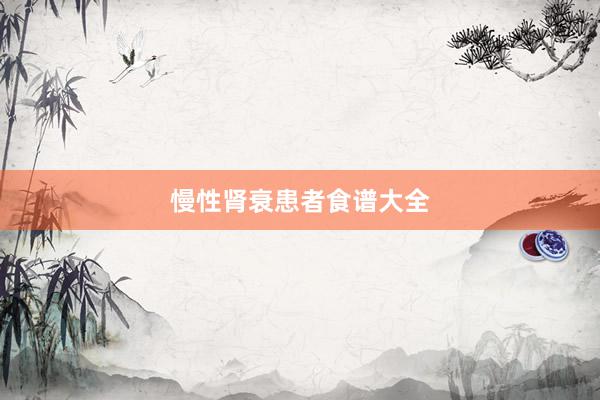 慢性肾衰患者食谱大全