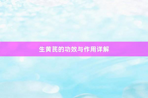 生黄芪的功效与作用详解